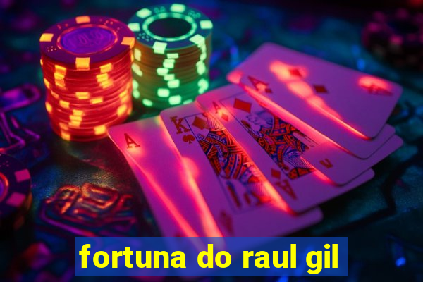 fortuna do raul gil